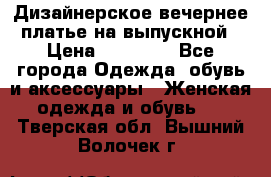 Дизайнерское вечернее платье на выпускной › Цена ­ 11 000 - Все города Одежда, обувь и аксессуары » Женская одежда и обувь   . Тверская обл.,Вышний Волочек г.